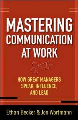 Mastering Communication at Work How to Lead, Manage, and Influence by 