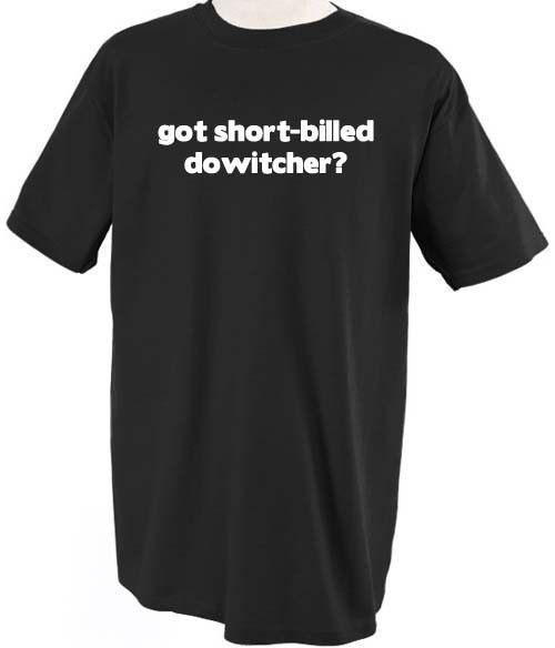 GOT SHORT BILLED DOWITCHER? BIRD ANIMAL PET T SHIRT SHIRT TEE TOP