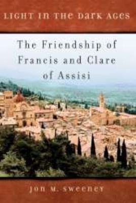 Light in the Dark Ages The Friendship of Francis and Clare of Assisi